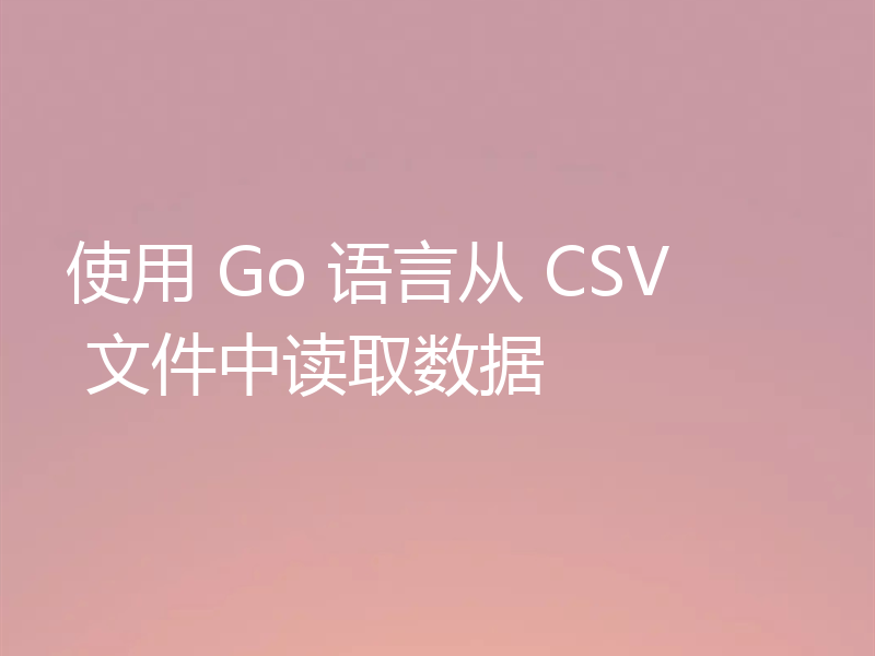 使用 Go 语言从 CSV 文件中读取数据
