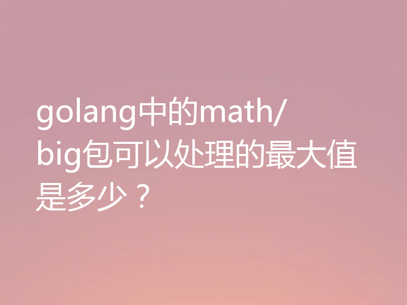 golang中的math/big包可以处理的最大值是多少？