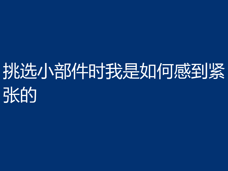 挑选小部件时我是如何感到紧张的