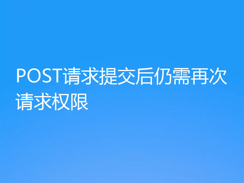 POST请求提交后仍需再次请求权限