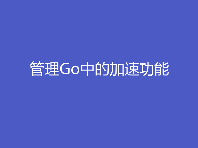 管理Go中的加速功能