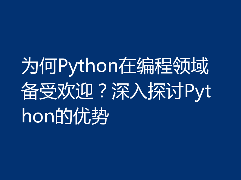 为何Python在编程领域备受欢迎？深入探讨Python的优势