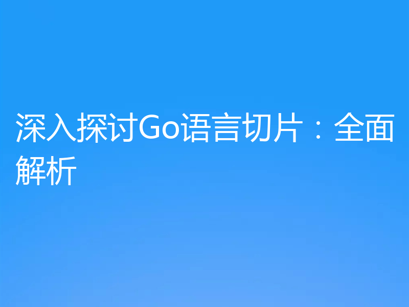 深入探讨Go语言切片：全面解析