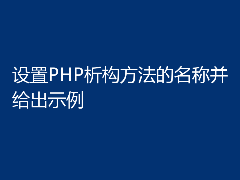 设置PHP析构方法的名称并给出示例
