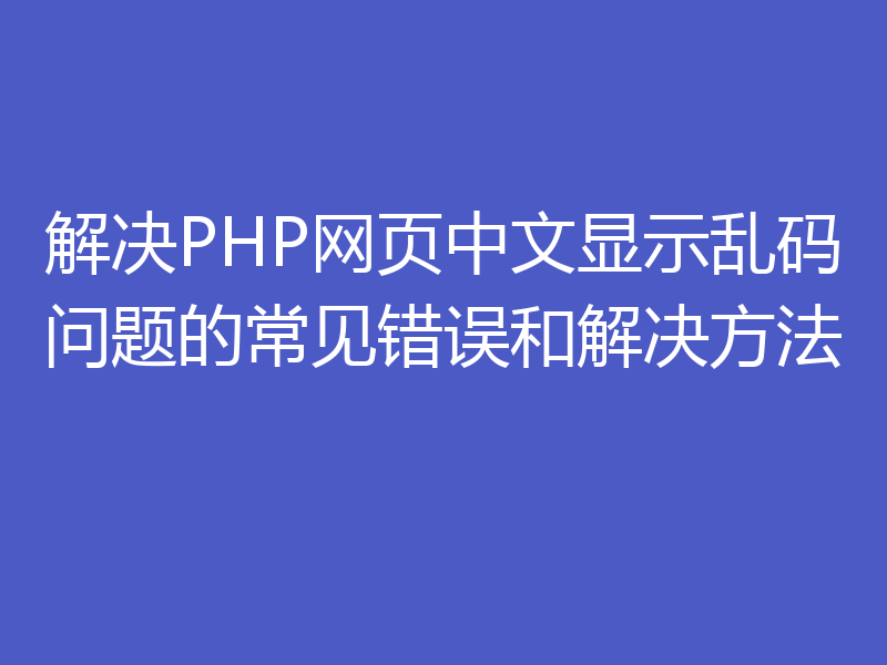 解决PHP网页中文显示乱码问题的常见错误和解决方法