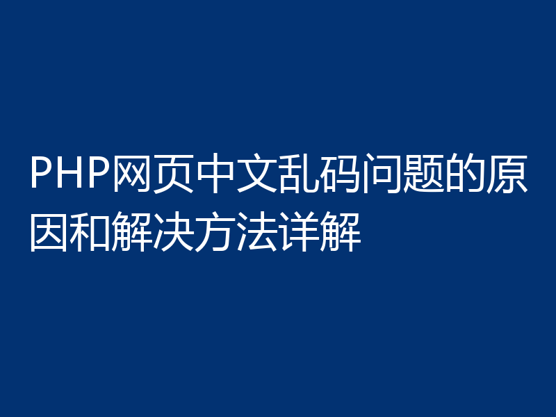 PHP网页中文乱码问题的原因和解决方法详解