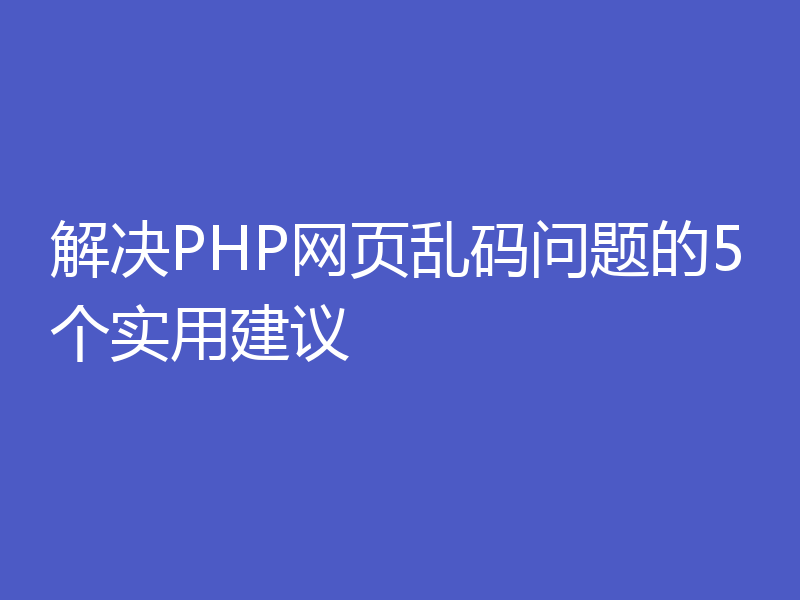 解决PHP网页乱码问题的5个实用建议