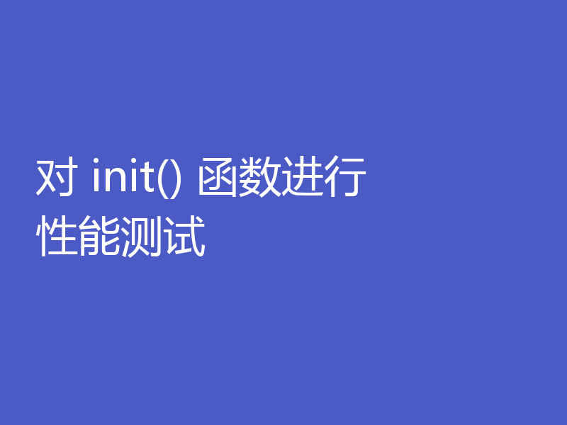 对 init() 函数进行性能测试