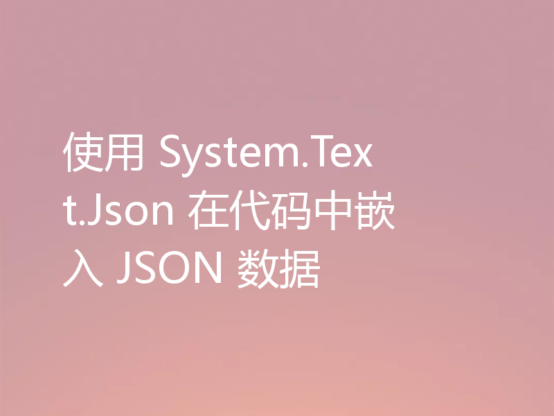 使用 System.Text.Json 在代码中嵌入 JSON 数据