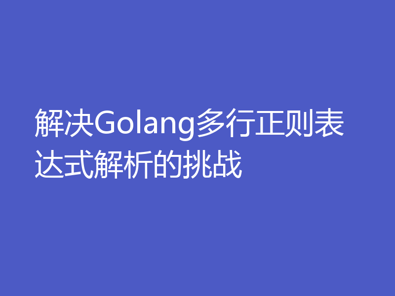 解决Golang多行正则表达式解析的挑战