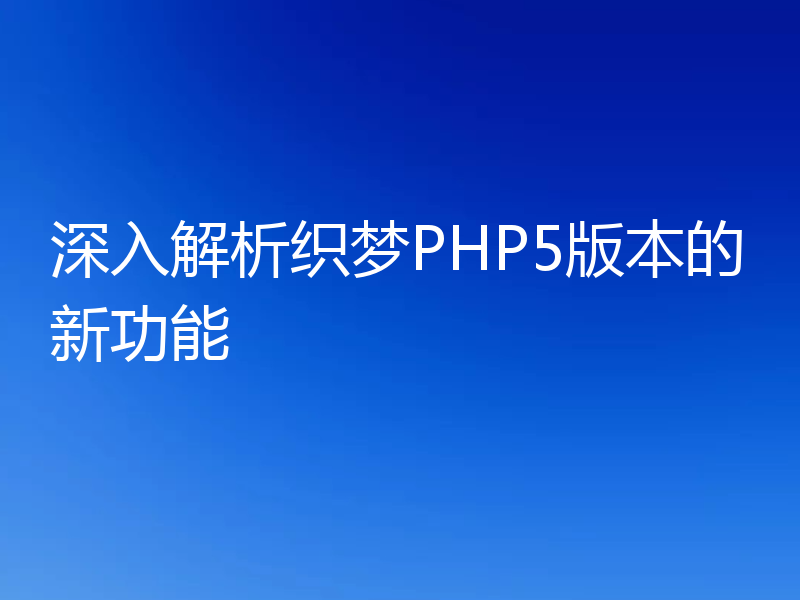 深入解析织梦PHP5版本的新功能