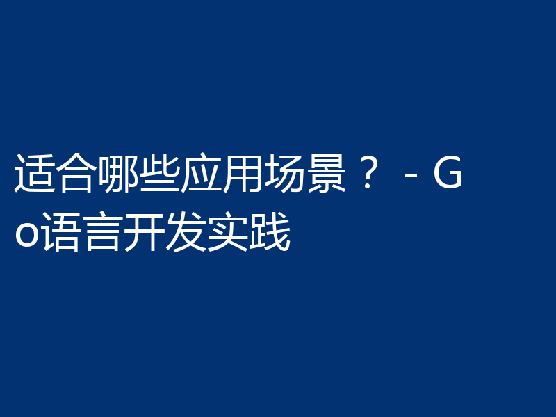 适合哪些应用场景？ - Go语言开发实践