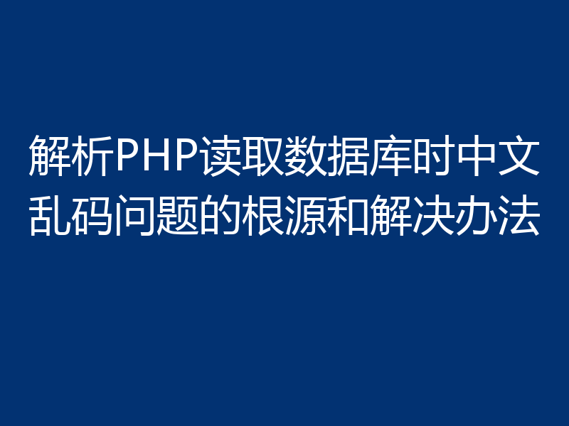 解析PHP读取数据库时中文乱码问题的根源和解决办法