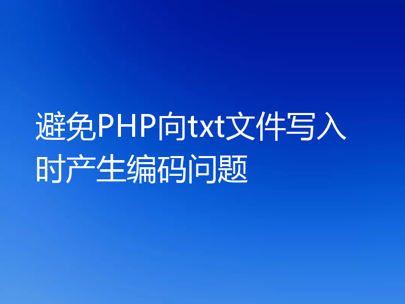 避免PHP向txt文件写入时产生编码问题