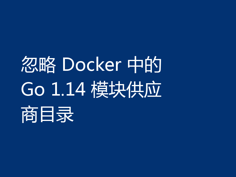 忽略 Docker 中的 Go 1.14 模块供应商目录