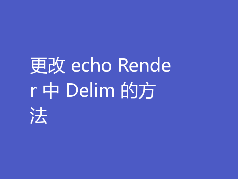 更改 echo Render 中 Delim 的方法