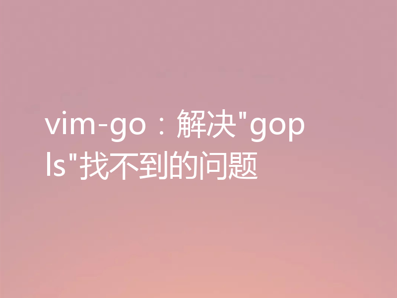 vim-go：解决