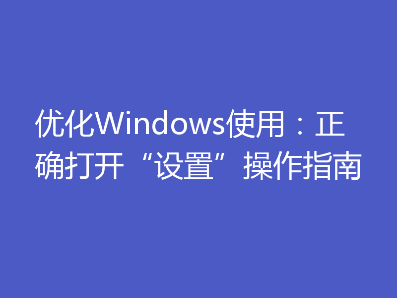 优化Windows使用：正确打开“设置”操作指南