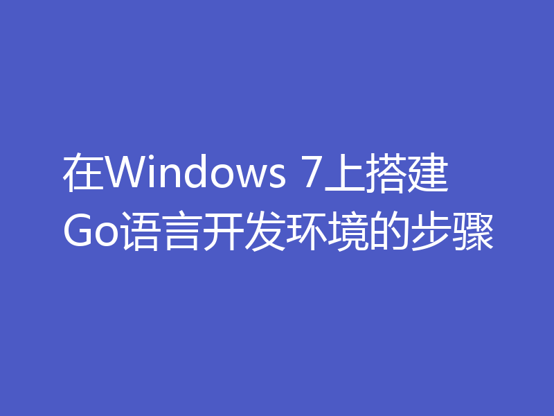 在Windows 7上搭建Go语言开发环境的步骤