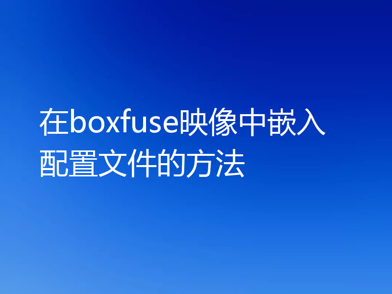 在boxfuse映像中嵌入配置文件的方法