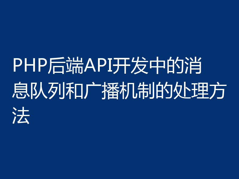 PHP后端API开发中的消息队列和广播机制的处理方法