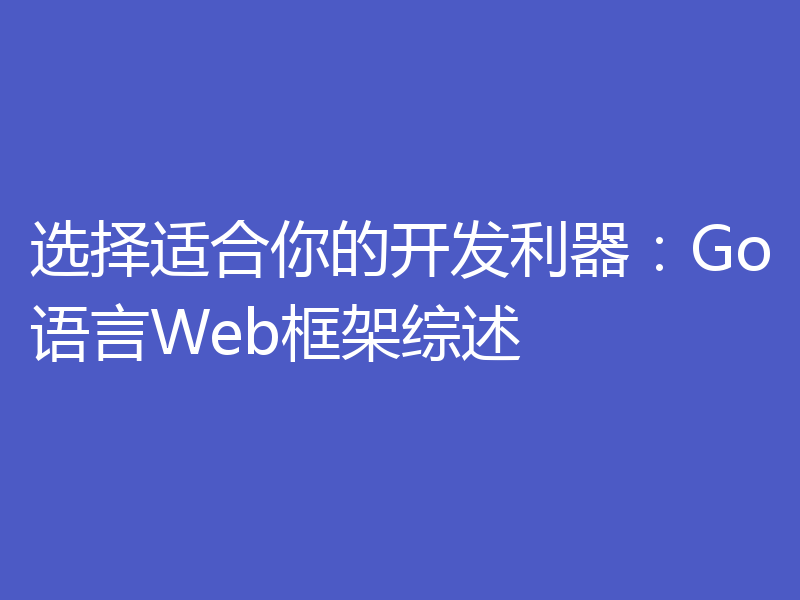 选择适合你的开发利器：Go语言Web框架综述