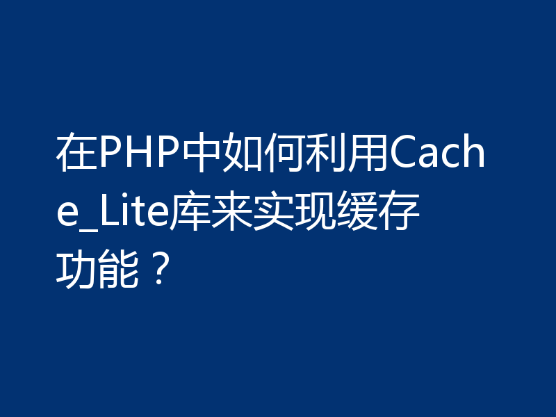在PHP中如何利用Cache_Lite库来实现缓存功能？