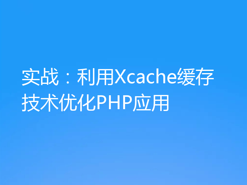 实战：利用Xcache缓存技术优化PHP应用