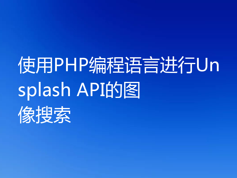 使用PHP编程语言进行Unsplash API的图像搜索