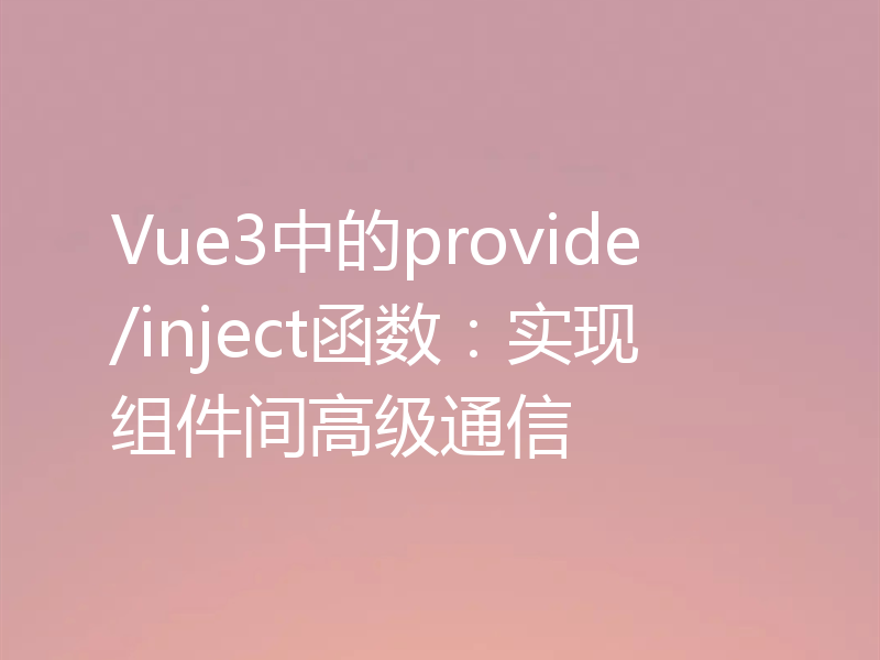 Vue3中的provide/inject函数：实现组件间高级通信