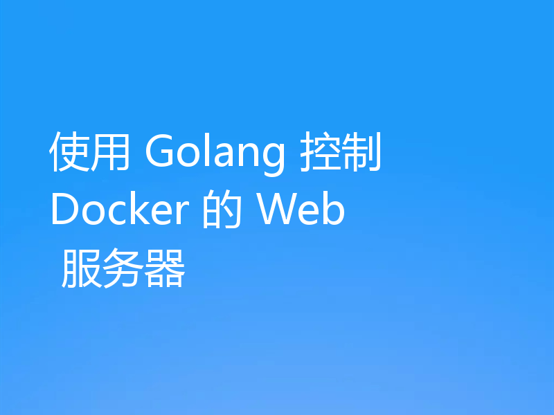 使用 Golang 控制 Docker 的 Web 服务器