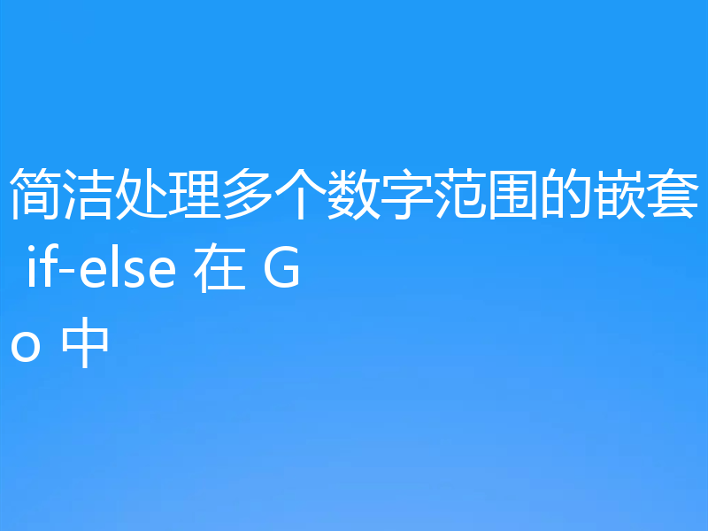 简洁处理多个数字范围的嵌套 if-else 在 Go 中