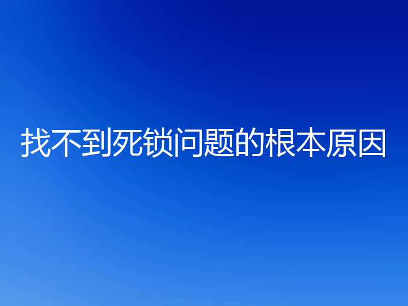 找不到死锁问题的根本原因