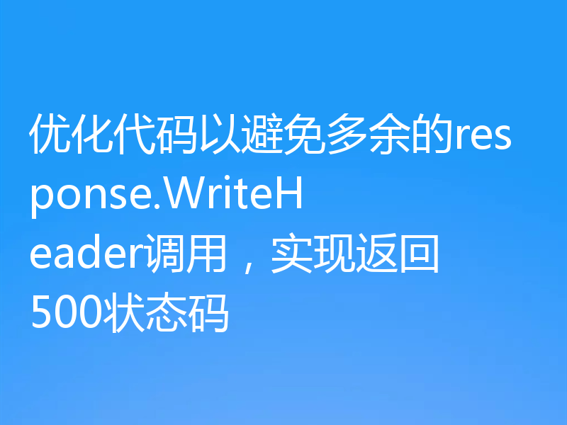 优化代码以避免多余的response.WriteHeader调用，实现返回500状态码
