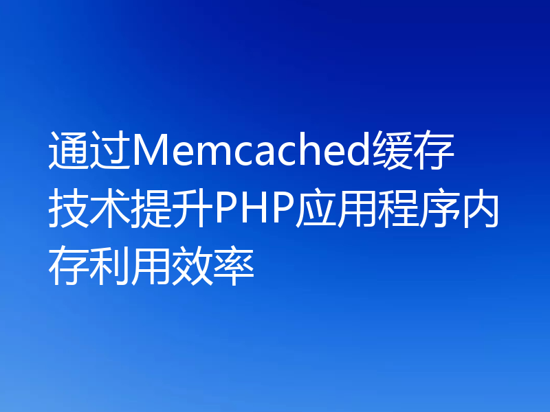 通过Memcached缓存技术提升PHP应用程序内存利用效率