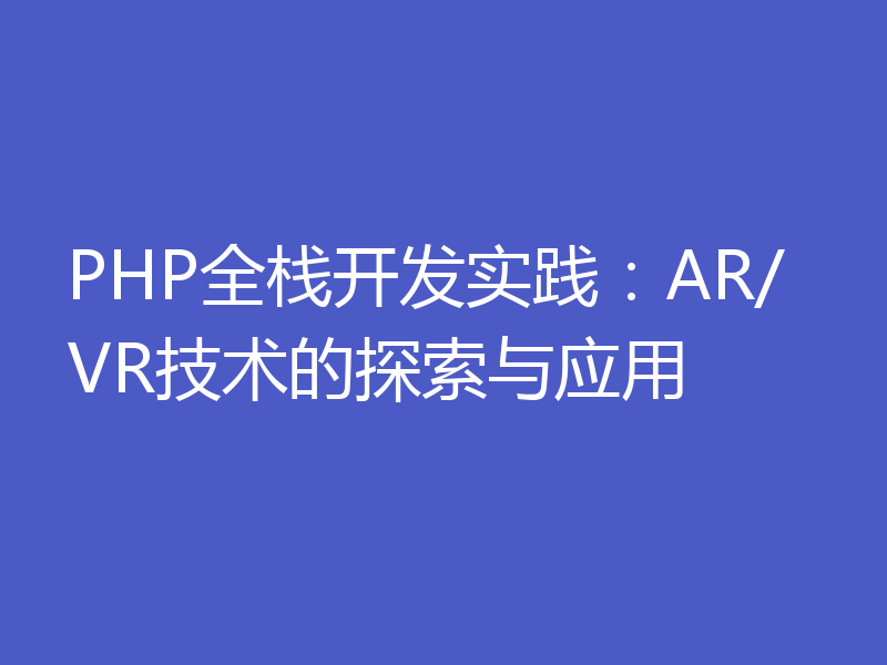 PHP全栈开发实践：AR/VR技术的探索与应用