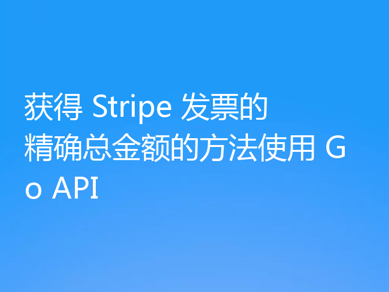获得 Stripe 发票的精确总金额的方法使用 Go API
