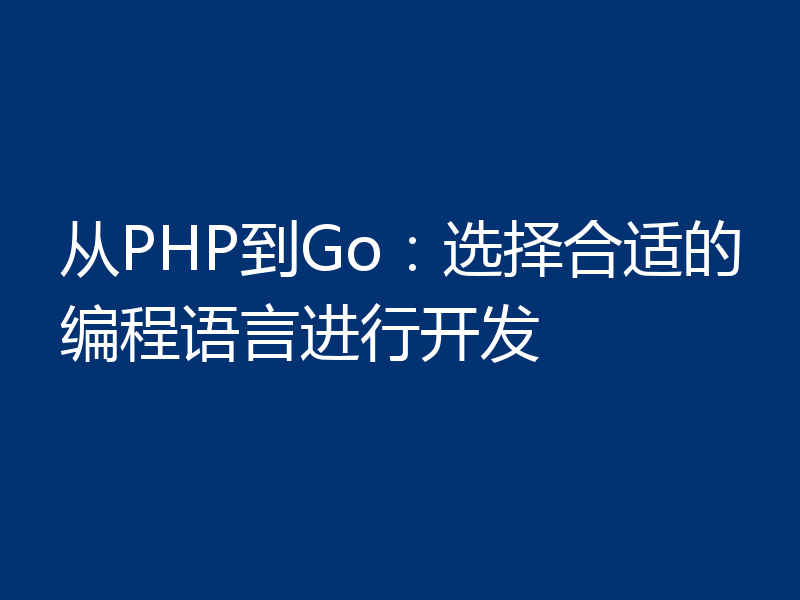 从PHP到Go：选择合适的编程语言进行开发