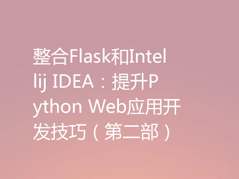 整合Flask和Intellij IDEA：提升Python Web应用开发技巧（第二部）