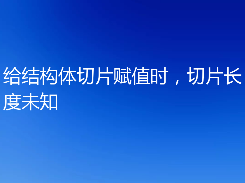 给结构体切片赋值时，切片长度未知