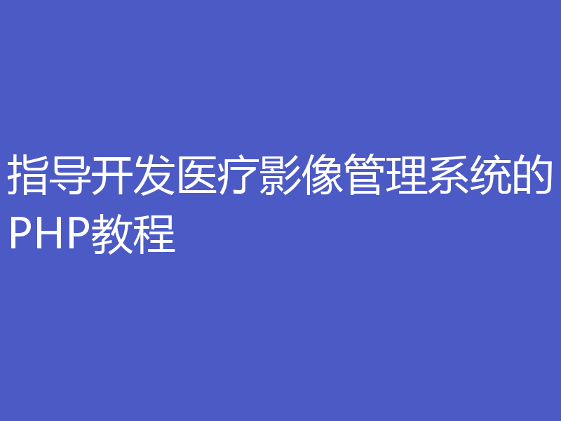指导开发医疗影像管理系统的PHP教程