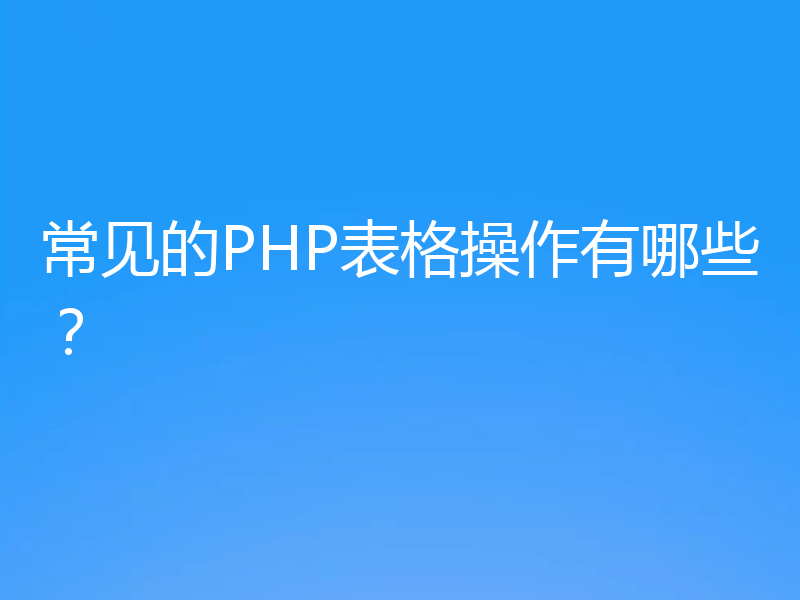 常见的PHP表格操作有哪些？