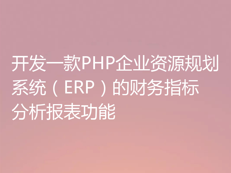 开发一款PHP企业资源规划系统（ERP）的财务指标分析报表功能