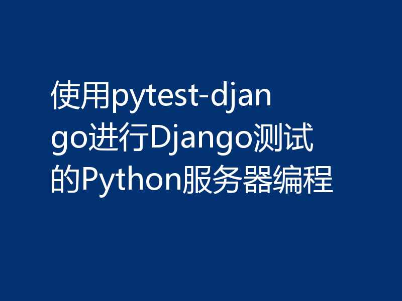 使用pytest-django进行Django测试的Python服务器编程