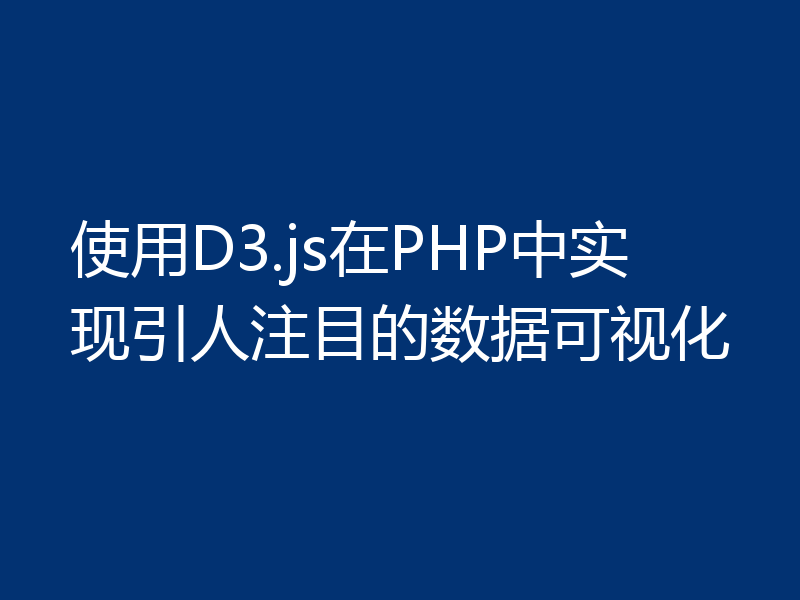 使用D3.js在PHP中实现引人注目的数据可视化