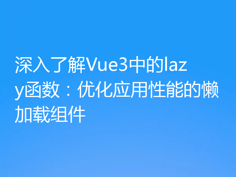 深入了解Vue3中的lazy函数：优化应用性能的懒加载组件