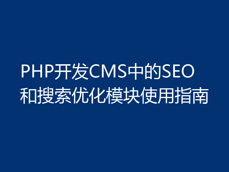PHP开发CMS中的SEO和搜索优化模块使用指南