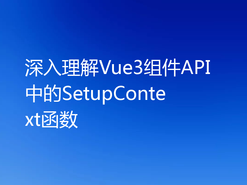 深入理解Vue3组件API中的SetupContext函数