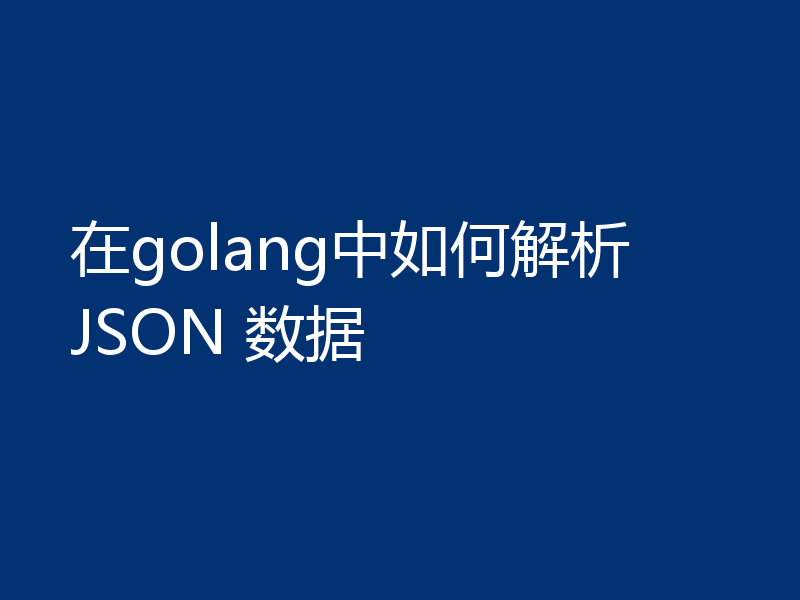 在golang中如何解析 JSON 数据
