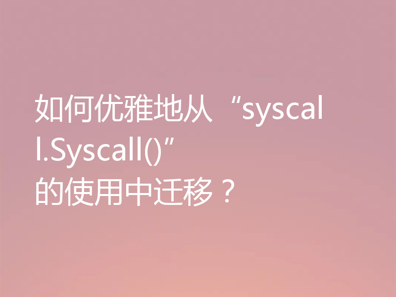 如何优雅地从“syscall.Syscall()”的使用中迁移？